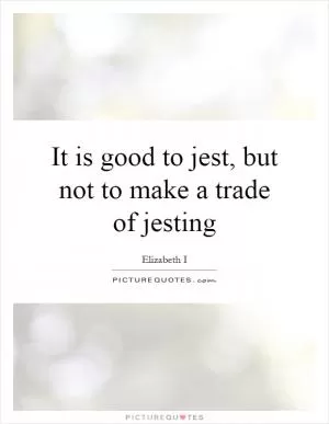 It is good to jest, but not to make a trade of jesting Picture Quote #1
