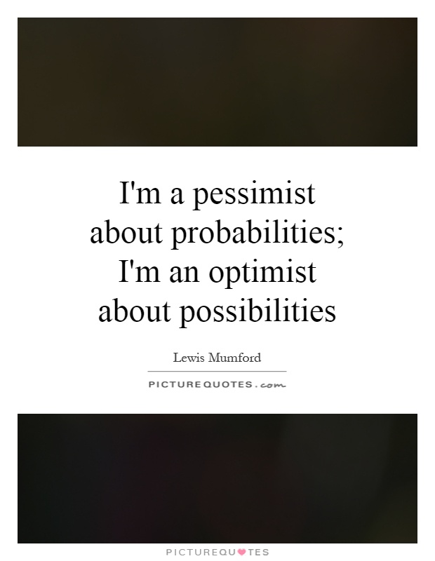 I'm a pessimist about probabilities; I'm an optimist about possibilities Picture Quote #1