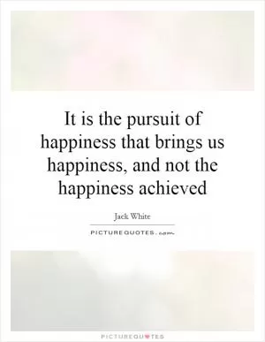 It is the pursuit of happiness that brings us happiness, and not the happiness achieved Picture Quote #1