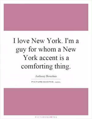 I love New York. I'm a guy for whom a New York accent is a comforting thing Picture Quote #1