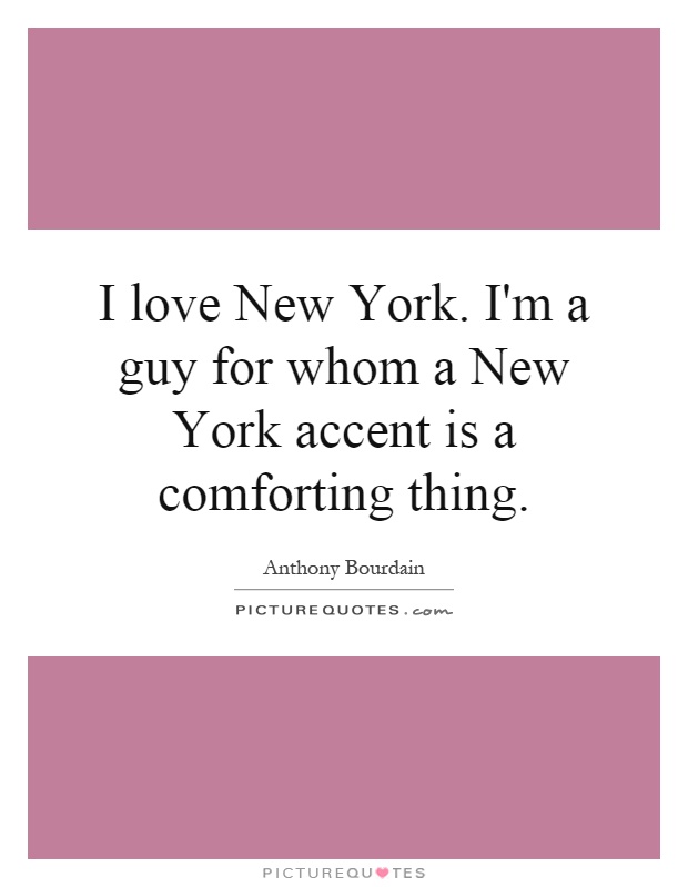 I love New York. I'm a guy for whom a New York accent is a comforting thing Picture Quote #1