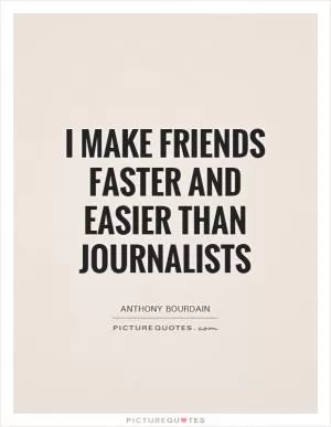 I make friends faster and easier than journalists Picture Quote #1