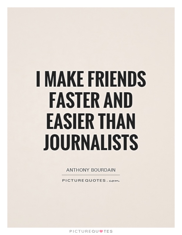 I make friends faster and easier than journalists Picture Quote #1