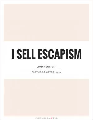I sell escapism Picture Quote #1