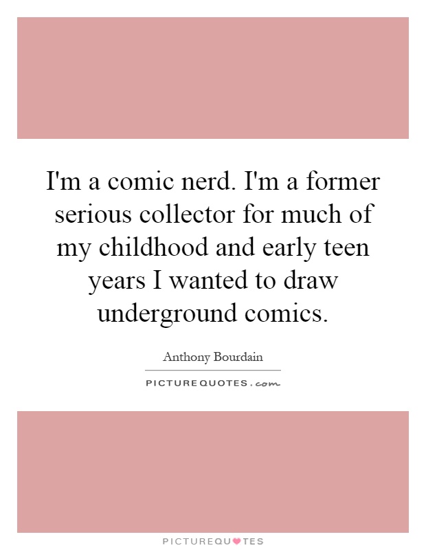 I'm a comic nerd. I'm a former serious collector for much of my childhood and early teen years I wanted to draw underground comics Picture Quote #1