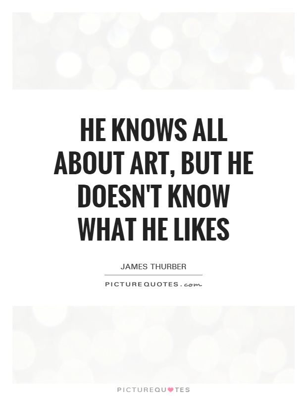 He knows all about art, but he doesn't know what he likes Picture Quote #1