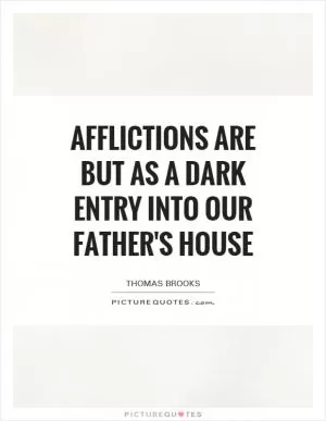 Afflictions are but as a dark entry into our Father's house Picture Quote #1