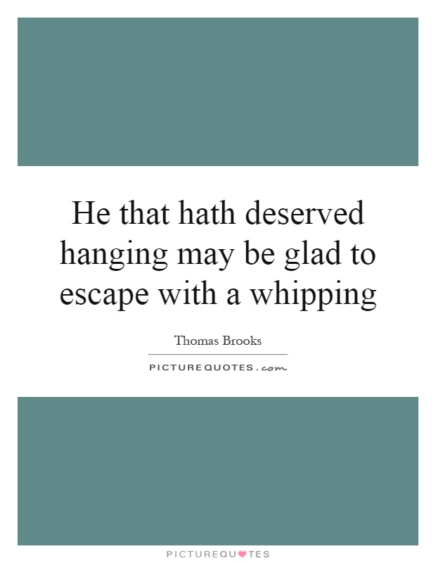 He that hath deserved hanging may be glad to escape with a whipping Picture Quote #1