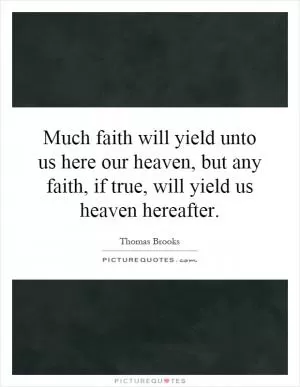 Much faith will yield unto us here our heaven, but any faith, if true, will yield us heaven hereafter Picture Quote #1