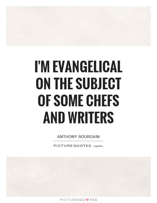 I'm evangelical on the subject of some chefs and writers Picture Quote #1