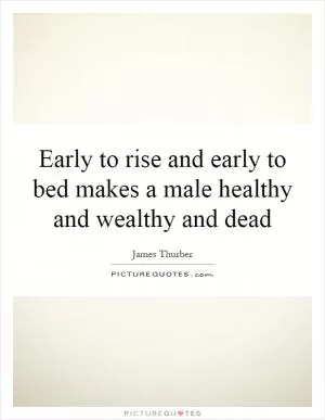 Early to rise and early to bed makes a male healthy and wealthy and dead Picture Quote #1