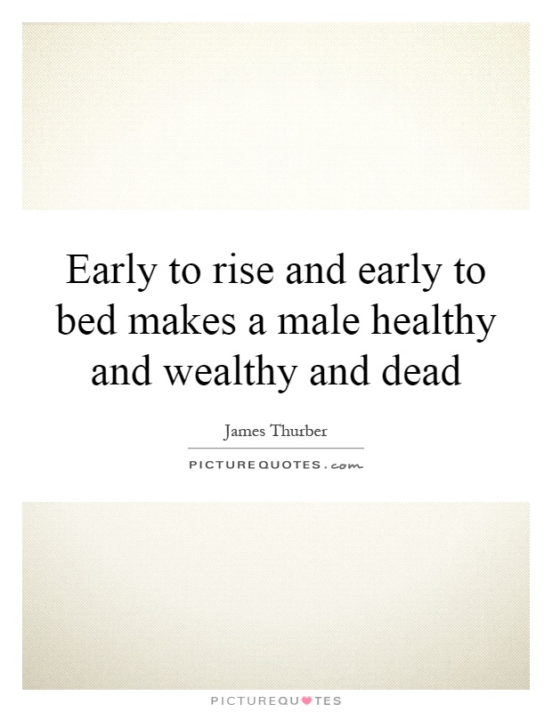 Early to rise and early to bed makes a male healthy and wealthy and dead Picture Quote #1