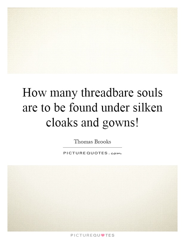 How many threadbare souls are to be found under silken cloaks and gowns! Picture Quote #1