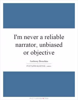 I'm never a reliable narrator, unbiased or objective Picture Quote #1