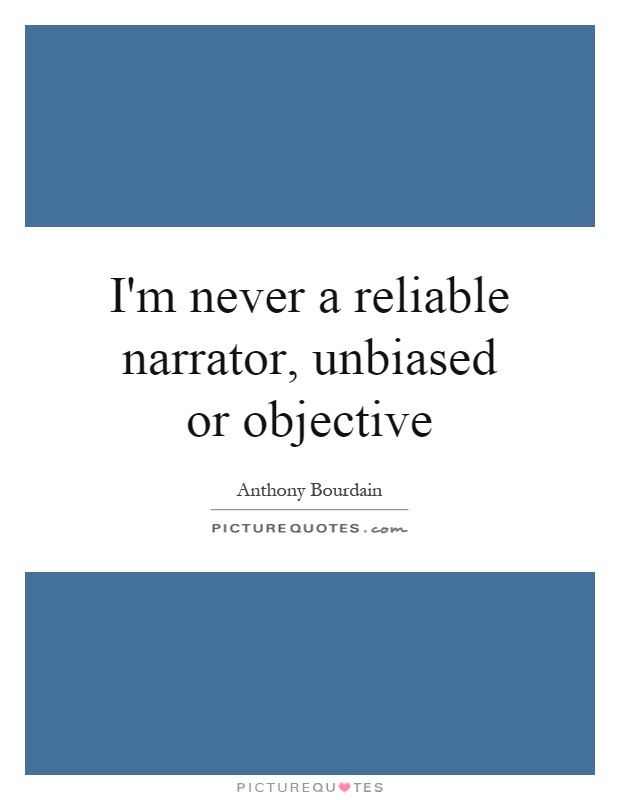 I'm never a reliable narrator, unbiased or objective Picture Quote #1