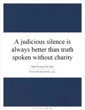A judicious silence is always better than truth spoken without charity Picture Quote #1