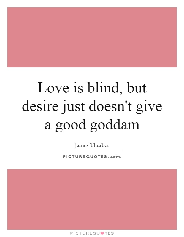 Love is blind, but desire just doesn't give a good goddam Picture Quote #1