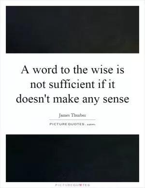 A word to the wise is not sufficient if it doesn't make any sense Picture Quote #1