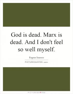 God is dead. Marx is dead. And I don't feel so well myself Picture Quote #1
