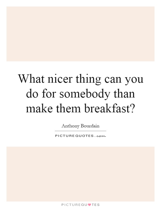 What nicer thing can you do for somebody than make them breakfast? Picture Quote #1