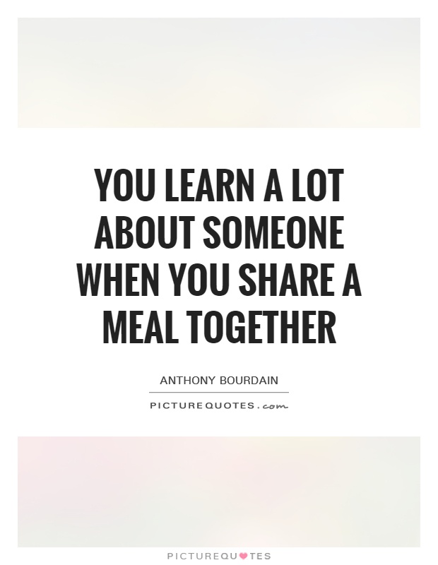 You learn a lot about someone when you share a meal together Picture Quote #1