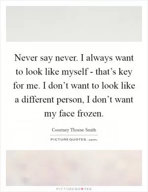 Never say never. I always want to look like myself - that’s key for me. I don’t want to look like a different person, I don’t want my face frozen Picture Quote #1