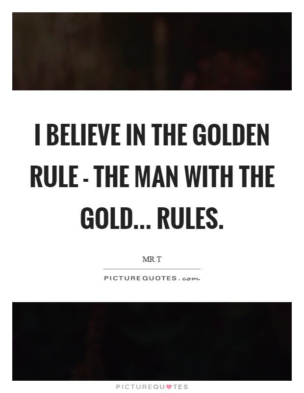 I believe in the Golden Rule - The Man with the Gold... Rules Picture Quote #1