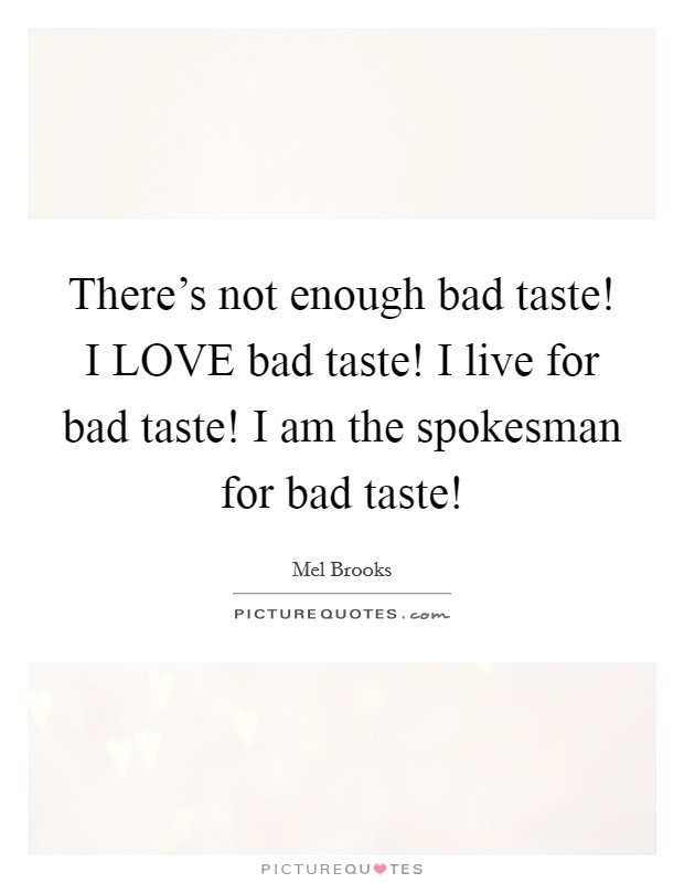 There's not enough bad taste! I LOVE bad taste! I live for bad taste! I am the spokesman for bad taste! Picture Quote #1