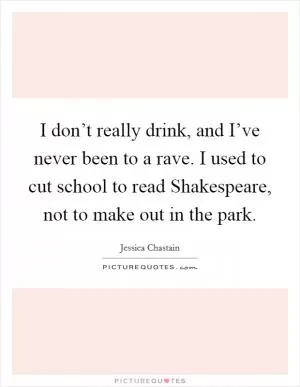 I don’t really drink, and I’ve never been to a rave. I used to cut school to read Shakespeare, not to make out in the park Picture Quote #1