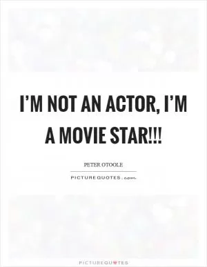 I’m not an actor, I’m a movie star!!! Picture Quote #1