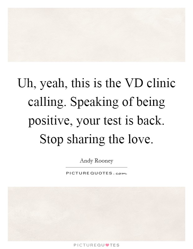 Uh, yeah, this is the VD clinic calling. Speaking of being positive, your test is back. Stop sharing the love Picture Quote #1