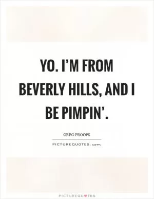 Yo. I’m from Beverly Hills, and I be pimpin’ Picture Quote #1