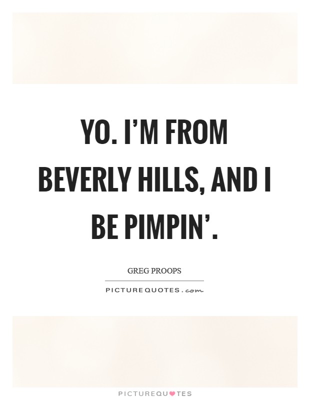 Yo. I'm from Beverly Hills, and I be pimpin' Picture Quote #1