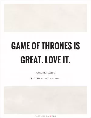 Game of Thrones is great. Love it Picture Quote #1