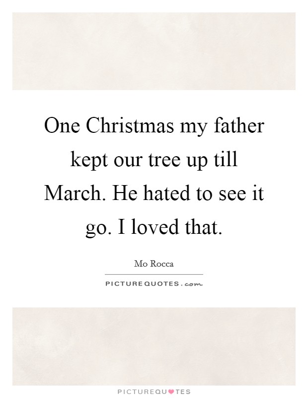 One Christmas my father kept our tree up till March. He hated to see it go. I loved that Picture Quote #1