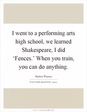 I went to a performing arts high school, we learned Shakespeare, I did ‘Fences.’ When you train, you can do anything Picture Quote #1