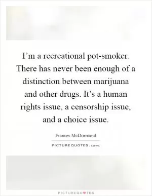 I’m a recreational pot-smoker. There has never been enough of a distinction between marijuana and other drugs. It’s a human rights issue, a censorship issue, and a choice issue Picture Quote #1
