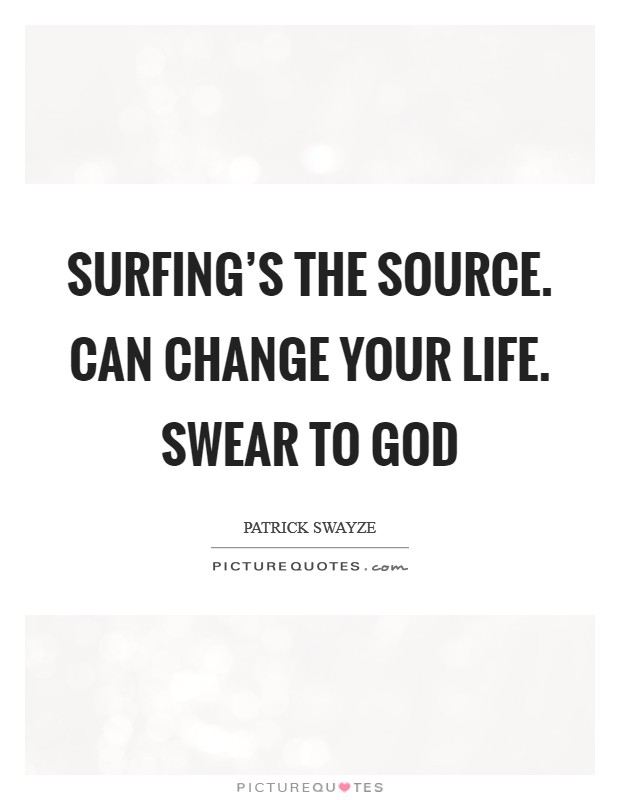 Surfing’s the source. Can change your life. Swear to god Picture Quote #1