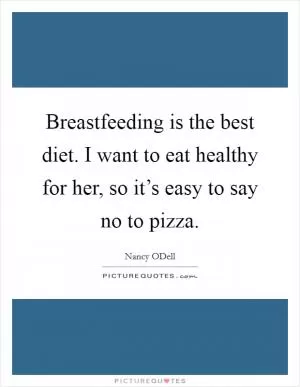 Breastfeeding is the best diet. I want to eat healthy for her, so it’s easy to say no to pizza Picture Quote #1