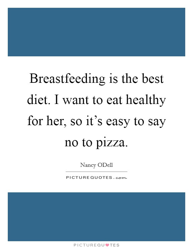 Breastfeeding is the best diet. I want to eat healthy for her, so it's easy to say no to pizza Picture Quote #1