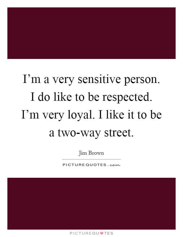 I'm a very sensitive person. I do like to be respected. I'm very loyal. I like it to be a two-way street Picture Quote #1