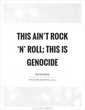 This ain’t rock ‘n’ roll; this is genocide Picture Quote #1