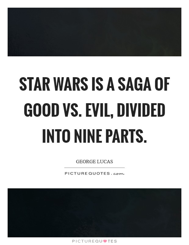 Star Wars is a saga of Good vs. Evil, divided into nine parts Picture Quote #1