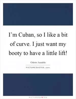 I’m Cuban, so I like a bit of curve. I just want my booty to have a little lift! Picture Quote #1