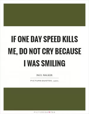 If one day speed kills me, do not cry because I was smiling Picture Quote #1