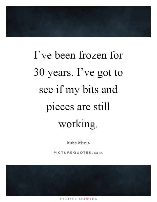 I've been frozen for 30 years. I've got to see if my bits and pieces are still working Picture Quote #1