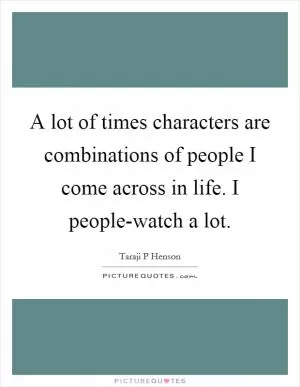 A lot of times characters are combinations of people I come across in life. I people-watch a lot Picture Quote #1