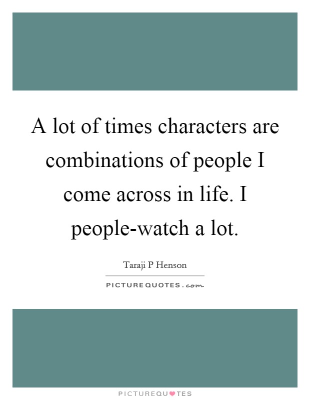 A lot of times characters are combinations of people I come across in life. I people-watch a lot Picture Quote #1