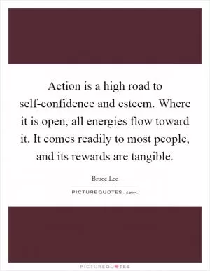 Action is a high road to self-confidence and esteem. Where it is open, all energies flow toward it. It comes readily to most people, and its rewards are tangible Picture Quote #1
