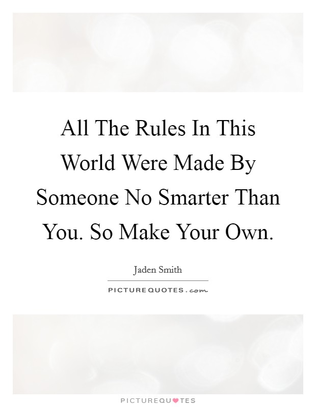 All The Rules In This World Were Made By Someone No Smarter Than You. So Make Your Own Picture Quote #1